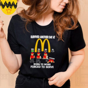 Survived another day at McDonald’s born to work forced to serve shirt
