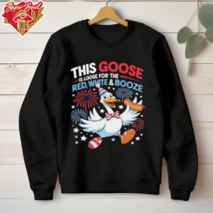 This goose is loose for the red white and booze 4th of July shirt