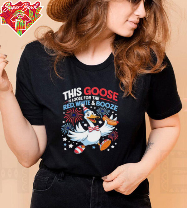 This goose is loose for the red white and booze 4th of July shirt