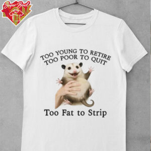 Too Young to Retire, Too Poor to Quit, Too Fat to Strip Shirt