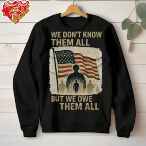 We don’t know them all but we owe them all shirt