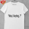 What if anything shirt